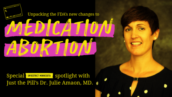 Unpacking the FDA's new changes to Medication Abortion, special UnResetrict Minnesota spotlight with Just the Pill's Dr. Julie Amaon, MD., and headshot of Dr. Julie Amaon